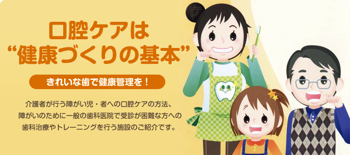 口腔ケアは健康づくりの基本　障がい児・者への適切な口腔ケアを！